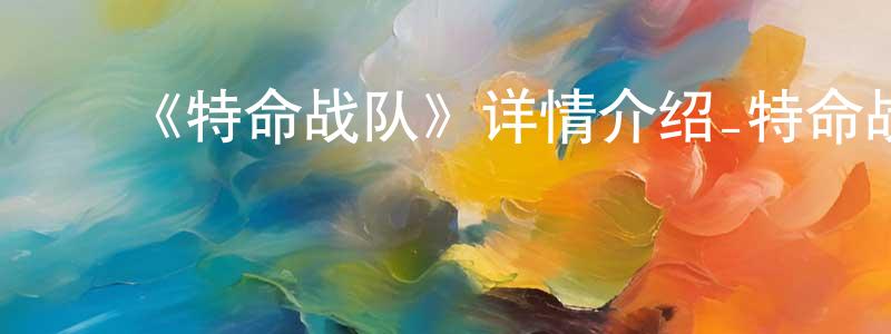 陈泽康发布《特命战队》详情介绍_特命战队已完结在线观看_特命战队迅雷下载_日漫